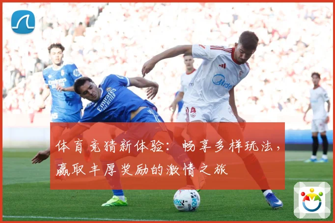 体育竞猜新体验：畅享多样玩法，赢取丰厚奖励的激情之旅