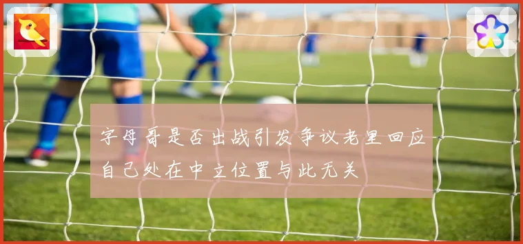 字母哥是否出战引发争议老里回应自己处在中立位置与此无关
