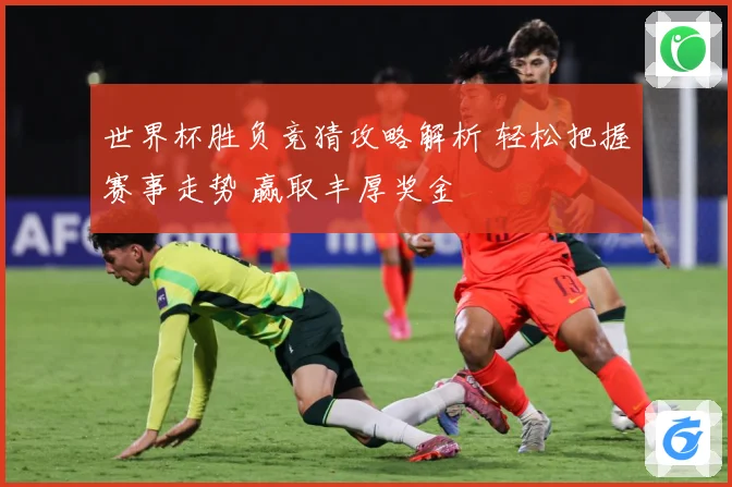 世界杯胜负竞猜攻略解析 轻松把握赛事走势 赢取丰厚奖金