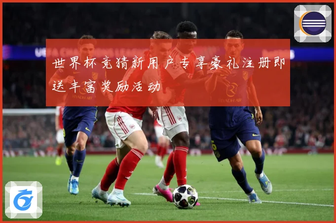 世界杯竞猜新用户专享豪礼注册即送丰富奖励活动