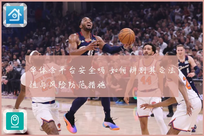 华体会平台安全吗 如何辨别其合法性与风险防范措施