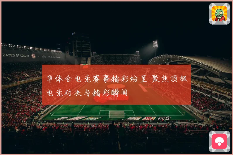 华体会电竞赛事精彩纷呈 聚焦顶级电竞对决与精彩瞬间