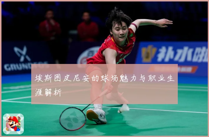 埃斯图皮尼安的球场魅力与职业生涯解析