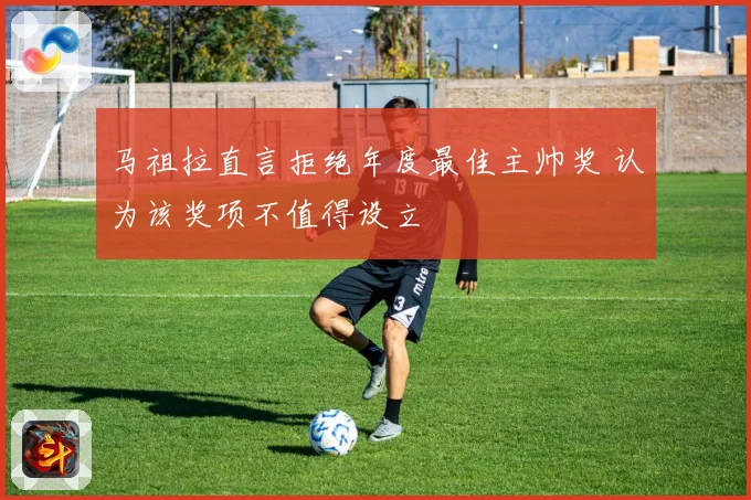 马祖拉直言拒绝年度最佳主帅奖 认为该奖项不值得设立