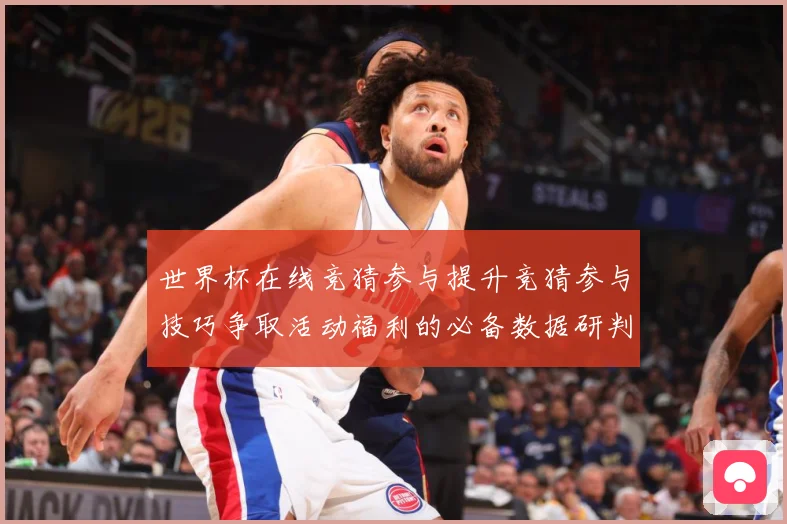 世界杯在线竞猜参与提升竞猜参与技巧争取活动福利的必备数据研判