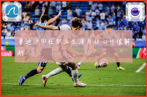 鲁迪沙田径职业生涯与核心价值解析