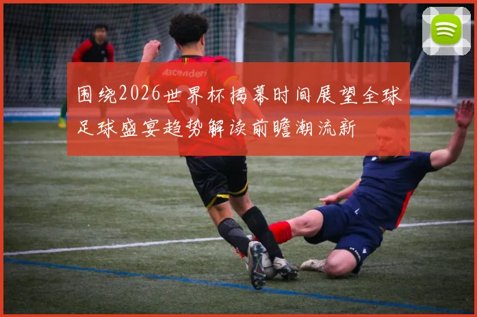 围绕2026世界杯揭幕时间展望全球足球盛宴趋势解读前瞻潮流新