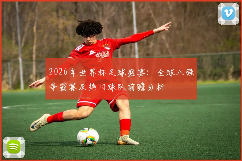 2026年世界杯足球盛宴：全球八强争霸赛及热门球队前瞻分析