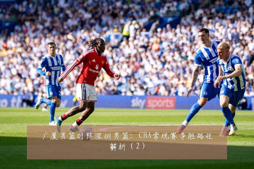 广厦男篮对阵深圳男篮：CBA常规赛争胜路径解析（2）