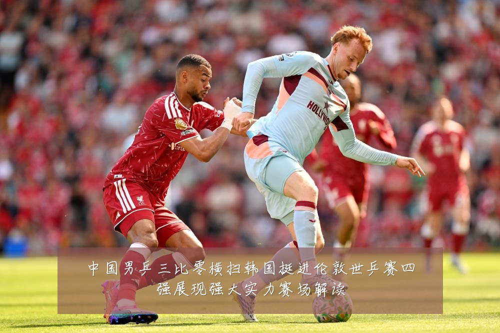 中国男乒三比零横扫韩国挺进伦敦世乒赛四强展现强大实力赛场解读