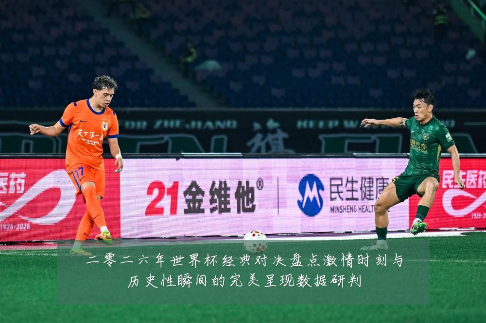 二零二六年世界杯经典对决盘点激情时刻与历史性瞬间的完美呈现数据研判