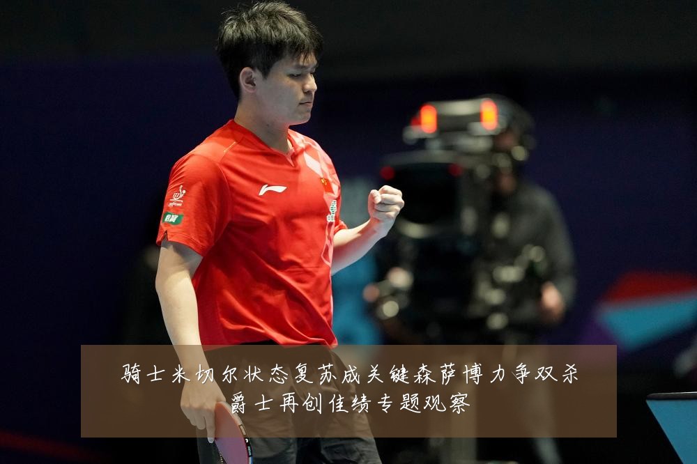骑士米切尔状态复苏成关键森萨博力争双杀爵士再创佳绩专题观察